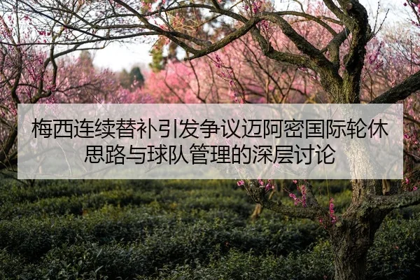 梅西连续替补引发争议迈阿密国际轮休思路与球队管理的深层讨论